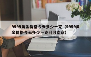 9999黄金价格今天多少一克（9999黄金价格今天多少一克回收南京）