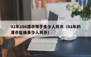 92年100港币等于多少人民币（92年的港币能换多少人民币）