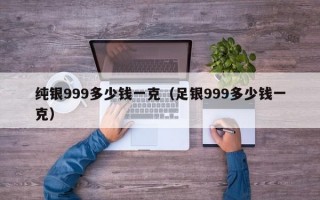 纯银999多少钱一克（足银999多少钱一克）