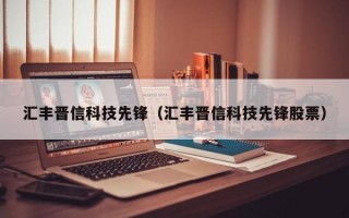 汇丰晋信科技先锋（汇丰晋信科技先锋股票）