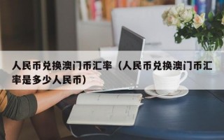 人民币兑换澳门币汇率（人民币兑换澳门币汇率是多少人民币）