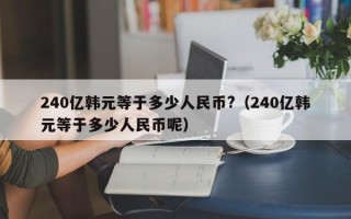 240亿韩元等于多少人民币?（240亿韩元等于多少人民币呢）