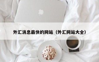 外汇消息最快的网站（外汇网站大全）