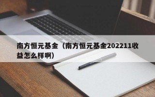 南方恒元基金（南方恒元基金202211收益怎么样啊）