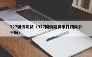 327国债期货（327国债期货事件结果公平吗）