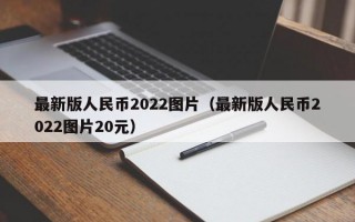 最新版人民币2022图片（最新版人民币2022图片20元）