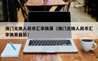 澳门兑换人民币汇率换算（澳门兑换人民币汇率换算最新）