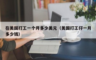 在美国打工一个月多少美元（美国打工仔一月多少钱）