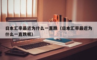 日本汇率最近为什么一直跌（日本汇率最近为什么一直跌呢）