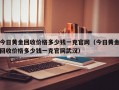 今日黄金回收价格多少钱一克官网（今日黄金回收价格多少钱一克官网武汉）