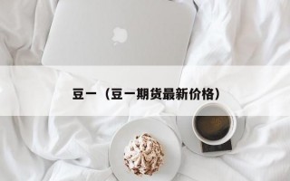 豆一（豆一期货最新价格）