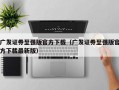 广发证券至强版官方下载（广发证券至强版官方下载最新版）