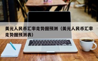 美元人民币汇率走势图预测（美元人民币汇率走势图预测表）