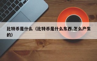 比特币是什么（比特币是什么东西,怎么产生的）