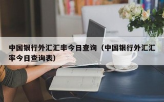 中国银行外汇汇率今日查询（中国银行外汇汇率今日查询表）