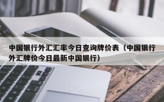 中国银行外汇汇率今日查询牌价表（中国银行外汇牌价今日最新中国银行）