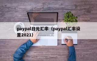 paypal日元汇率（paypal汇率设置2021）