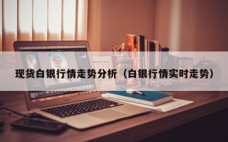 现货白银行情走势分析（白银行情实时走势）