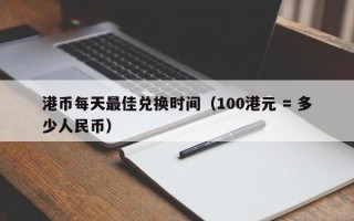 港币每天最佳兑换时间（100港元 = 多少人民币）