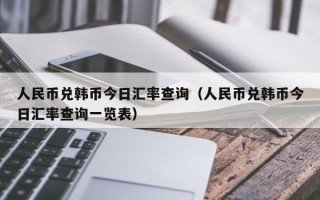 人民币兑韩币今日汇率查询（人民币兑韩币今日汇率查询一览表）