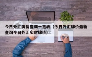 今日外汇牌价查询一览表（今日外汇牌价最新查询今日外汇实时牌价）