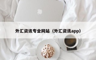 外汇资讯专业网站（外汇资讯app）