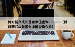 博时新兴成长基金净值查询050009（博时新兴成长基金净值查询今日）