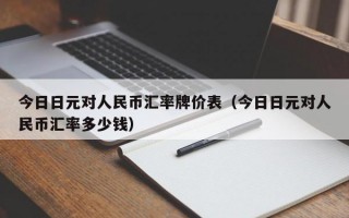 今日日元对人民币汇率牌价表（今日日元对人民币汇率多少钱）