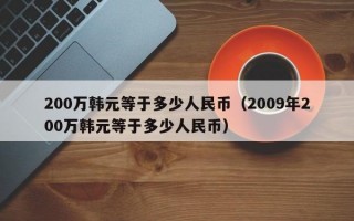 200万韩元等于多少人民币（2009年200万韩元等于多少人民币）