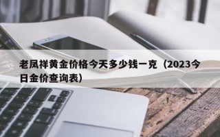 老凤祥黄金价格今天多少钱一克（2023今日金价查询表）