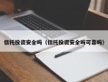 信托投资安全吗（信托投资安全吗可靠吗）