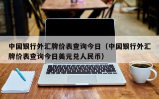 中国银行外汇牌价表查询今日（中国银行外汇牌价表查询今日美元兑人民币）