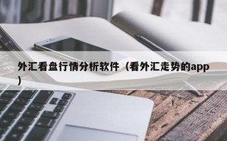 外汇看盘行情分析软件（看外汇走势的app）