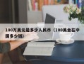 100万美元是多少人民币（100美金在中国多少钱）