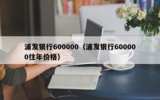 浦发银行600000（浦发银行600000往年价格）