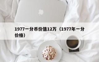 1977一分币价值12万（1977年一分价格）