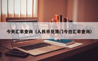 今天汇率查询（人民币兑澳门今日汇率查询）