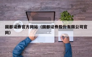 国都证券官方网站（国都证券股份有限公司官网）