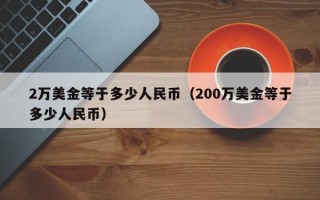 2万美金等于多少人民币（200万美金等于多少人民币）