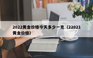 2022黄金价格今天多少一克（22021黄金价格）