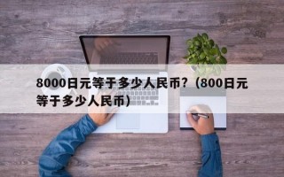 8000日元等于多少人民币?（800日元等于多少人民币）