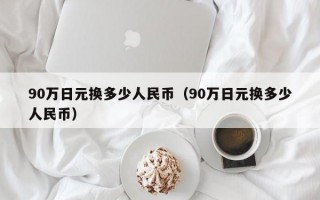 90万日元换多少人民币（90万日元换多少人民币）