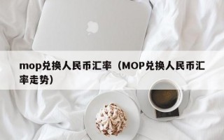 mop兑换人民币汇率（MOP兑换人民币汇率走势）