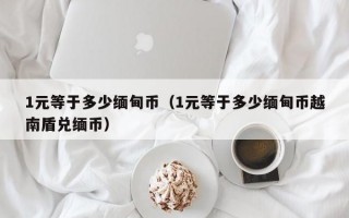 1元等于多少缅甸币（1元等于多少缅甸币越南盾兑缅币）