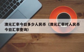 澳元汇率今日多少人民币（澳元汇率对人民币今日汇率查询）