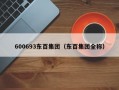 600693东百集团（东百集团全称）