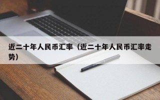 近二十年人民币汇率（近二十年人民币汇率走势）