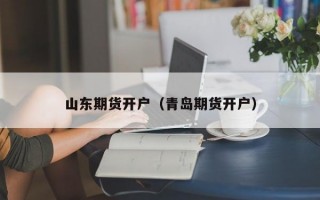 山东期货开户（青岛期货开户）