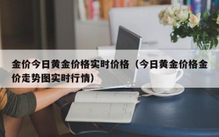 金价今日黄金价格实时价格（今日黄金价格金价走势图实时行情）