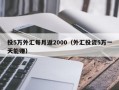 投5万外汇每月返2000（外汇投资5万一天能赚）